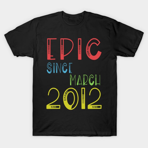 Epic Since March 2012 Shirt - Birthday 7th Gift T-Shirt by kaza191